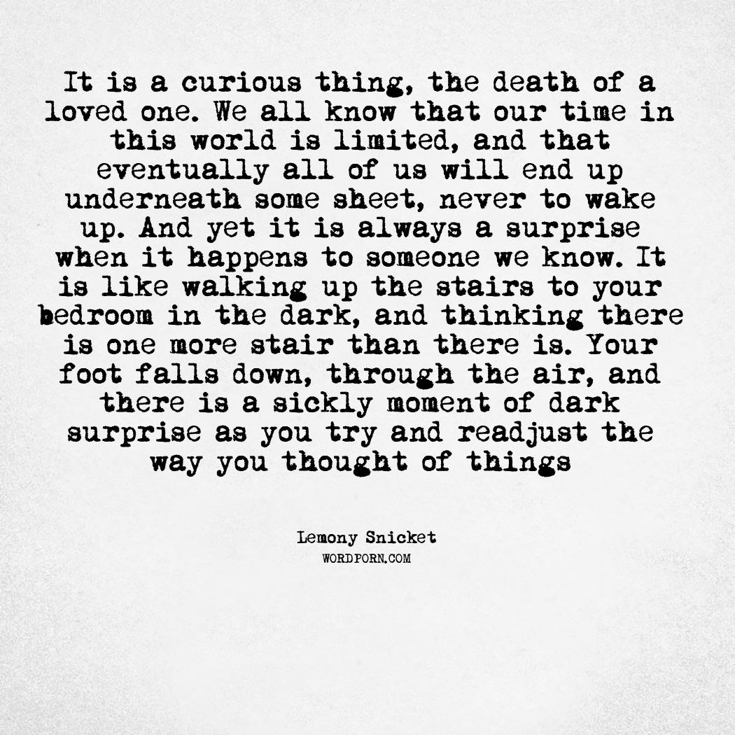 It is a curious thing, the death of a loved one. We all know that our time in this wo... - Lemony Snicket